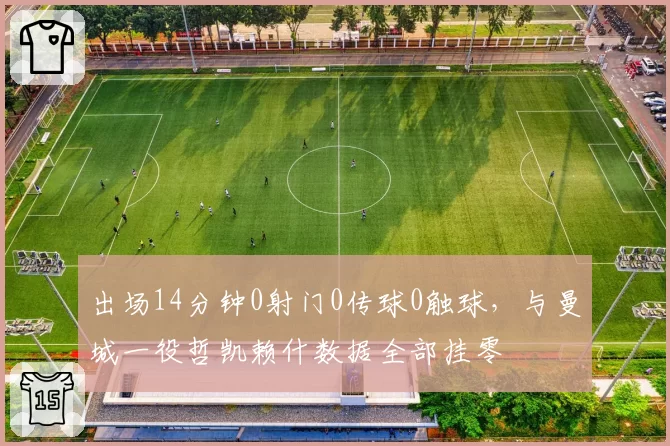 出场14分钟0射门0传球0触球，与曼城一役哲凯赖什数据全部挂零