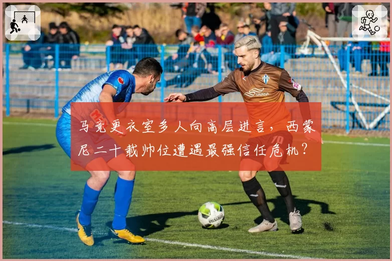 马竞更衣室多人向高层进言，西蒙尼二十载帅位遭遇最强信任危机？