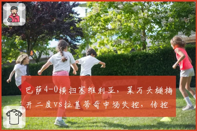 巴萨4-0横扫塞维利亚，莱万头槌梅开二度vs拉基蒂奇中场失控，传控体系重振