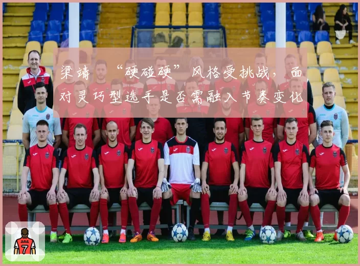 梁靖崑“硬碰硬”风格受挑战,面对灵巧型选手是否需融入节奏变化?