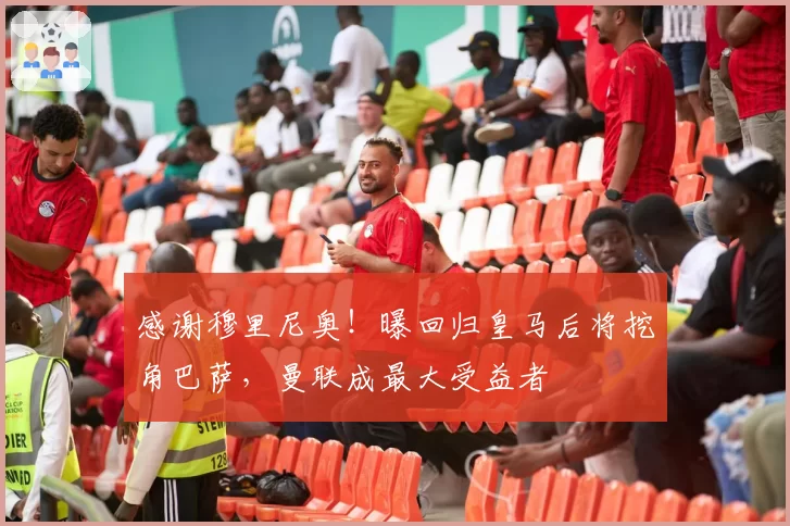 感谢穆里尼奥!曝回归皇马后将挖角巴萨,曼联成最大受益者