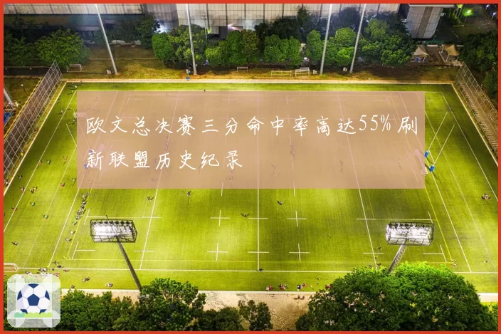 欧文总决赛三分命中率高达55% 刷新联盟历史纪录