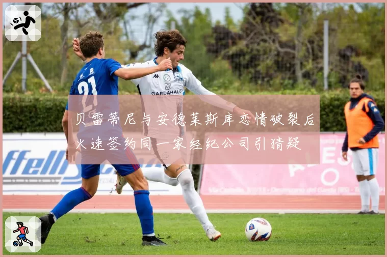 贝雷蒂尼与安德莱斯库恋情破裂后火速签约同一家经纪公司引猜疑