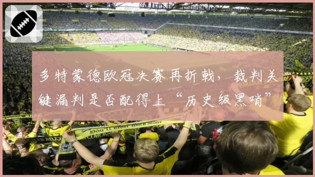 多特蒙德欧冠决赛再折戟，裁判关键漏判是否配得上“历史级黑哨”？