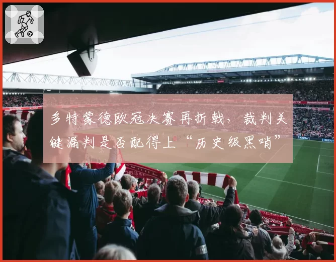 多特蒙德欧冠决赛再折戟，裁判关键漏判是否配得上“历史级黑哨”？