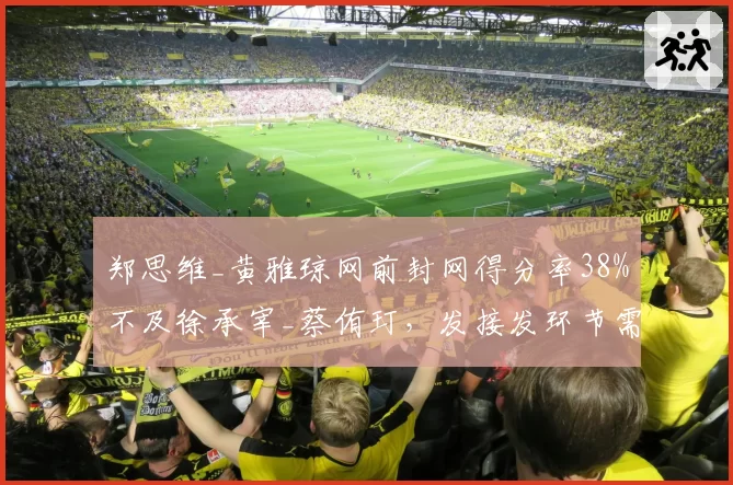 郑思维_黄雅琼网前封网得分率38%不及徐承宰_蔡侑玎,发接发环节需调整
