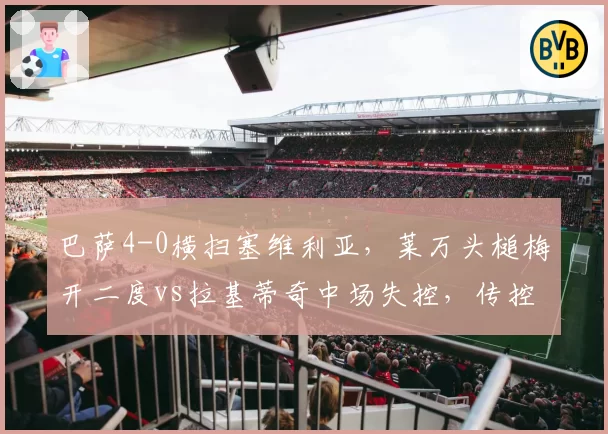 巴萨4-0横扫塞维利亚,莱万头槌梅开二度vs拉基蒂奇中场失控,传控体系重振