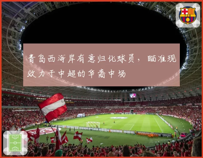 青岛西海岸有意归化球员，瞄准现效力于中超的华裔中场