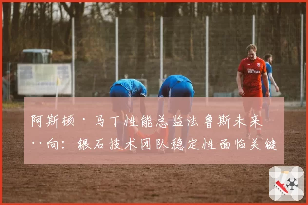 阿斯顿·马丁性能总监法鲁斯未来动向:银石技术团队稳定性面临关键节点