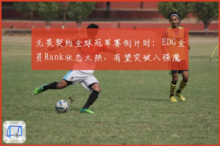 无畏契约全球冠军赛倒计时:EDG全员Rank状态火热,有望突破八强魔咒