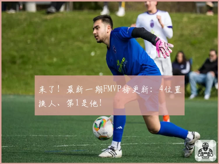 来了!最新一期FMVP榜更新:4位置换人、第1是他!