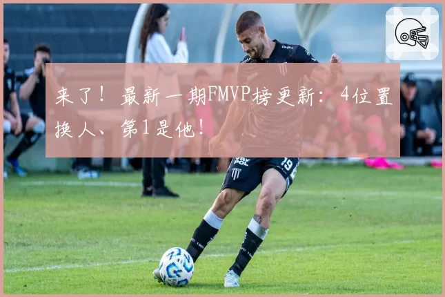 来了！最新一期FMVP榜更新：4位置换人、第1是他！