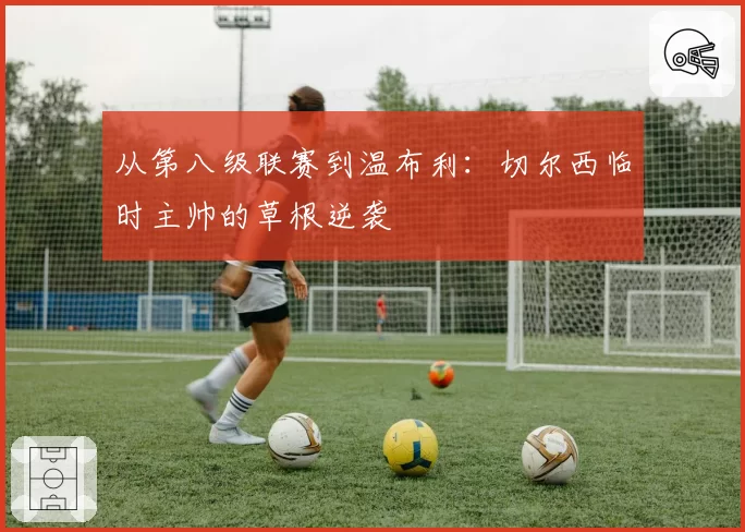 从第八级联赛到温布利：切尔西临时主帅的草根逆袭