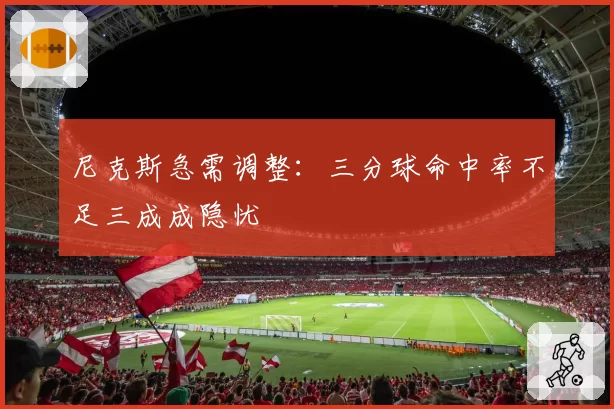 尼克斯急需调整：三分球命中率不足三成成隐忧