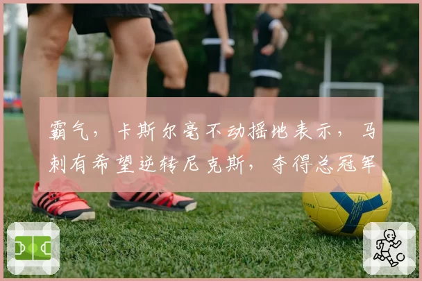 霸气，卡斯尔毫不动摇地表示，马刺有希望逆转尼克斯，夺得总冠军