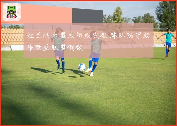 杜兰特加盟太阳成灾难 球队防守效率跌至联盟倒数