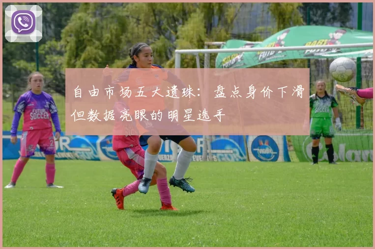 自由市场五大遗珠：盘点身价下滑但数据亮眼的明星选手